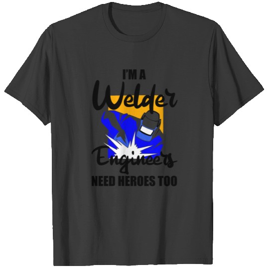 I'm A Welder, Engineers Need Heroes Too 2 T-shirt
