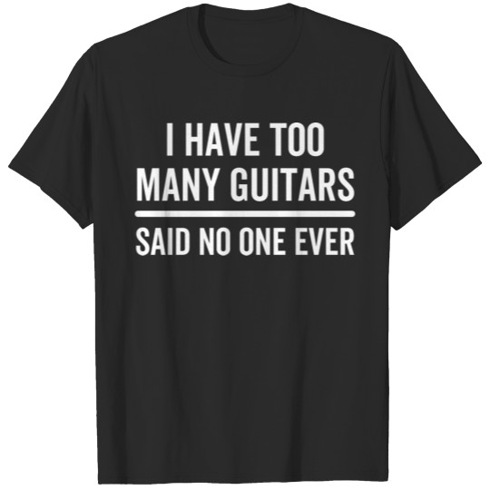 Discover I Have Too Many Guitars Said No One Ever T-shirt