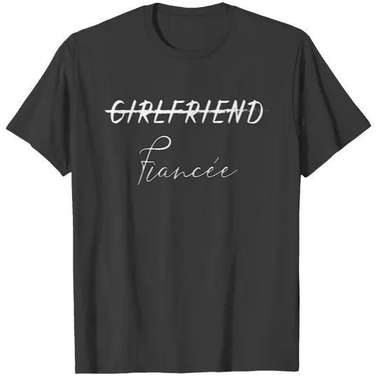 Not a girlfriend anymore- FIANCEÉ -engaged couples T-shirt