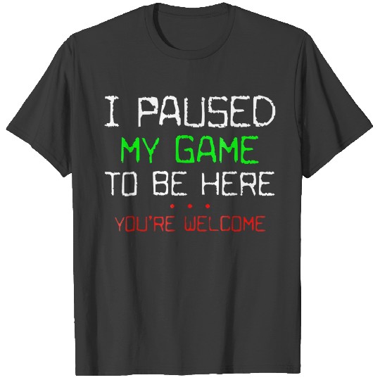 I Paused My Game To Be Here T-shirt