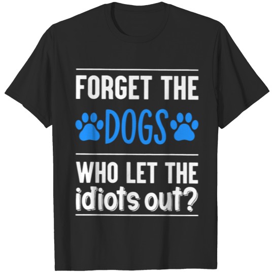 Discover Forget The Dogs Who Let The Idiots Out T-shirt