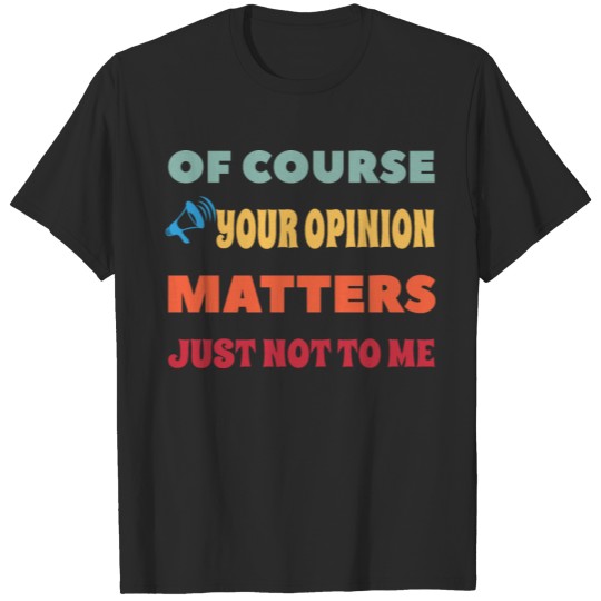 Discover Of Course Your Opinion Matters Just Not To Me T-shirt