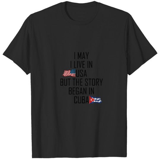 Discover I MAY LIVE IN USA BUT THE STORY BEGAN IN CUBA T-shirt