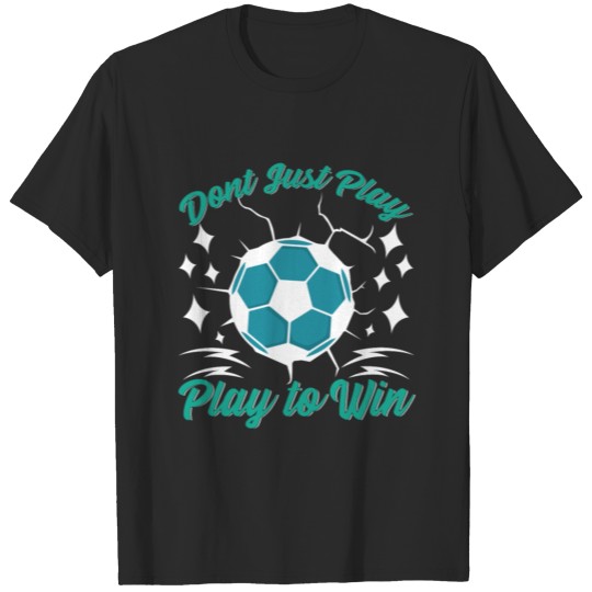 Discover Dont Just Play Play To Win Soccer T-shirt