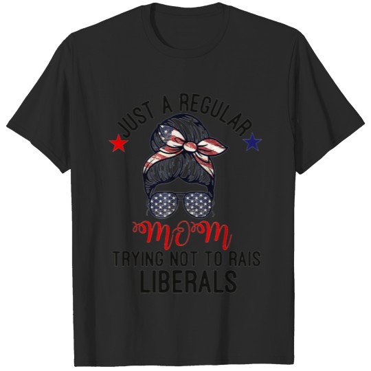 Discover Just A Regular Mom Trying Not To Raise Liberals T-shirt