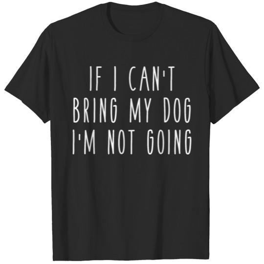 Discover If I Can't Bring My Dog I'm Not Going Pet Animal T-shirt