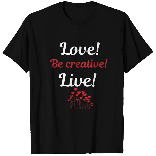 Love! Be creative! Live! T-shirt