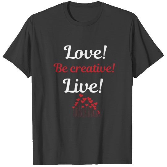 Love! Be creative! Live! T-shirt