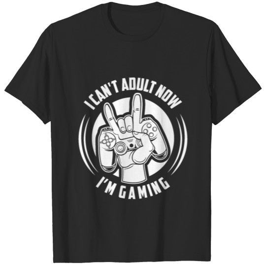 Discover I Can't Adult Now I'm Gaming I can't adult now I'm T-shirt