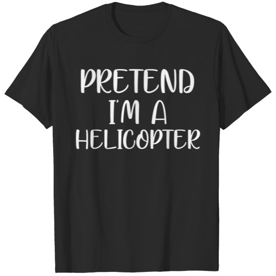 Discover pretend im a HELICOPTER T-shirt