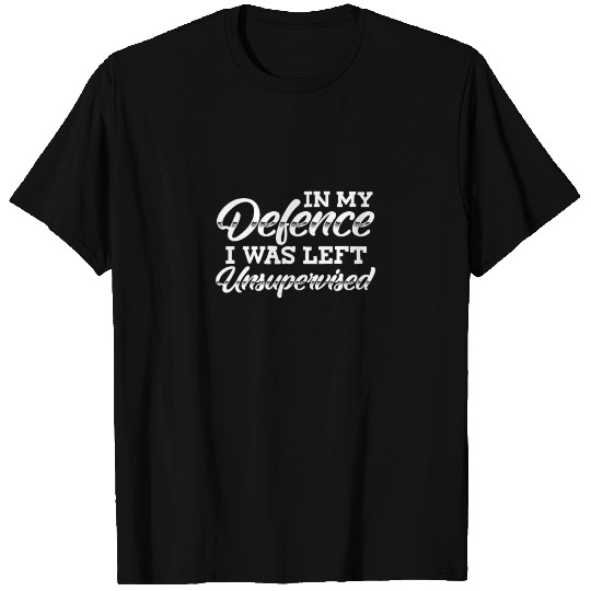 In My Defence I Was Left Unsupervised T-shirt
