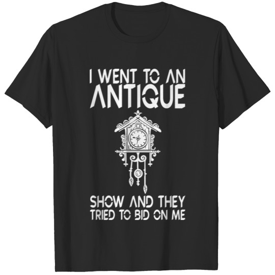 Discover I Went To An Antique Show They Tried To Bid On Me T-shirt