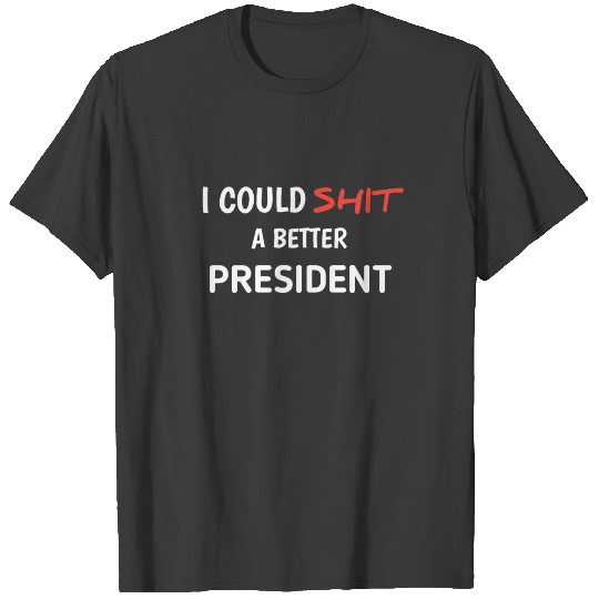 I Could Shit A Better President T-shirt