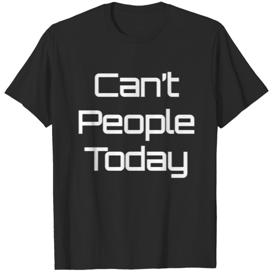 Discover Can't People Today, Cool, T shirt with Sayings T-shirt