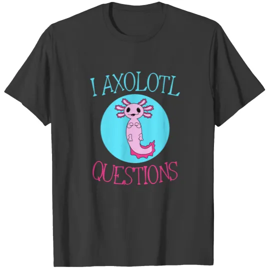I Axolotl Questions - Funny Axolotl Gift T-shirt