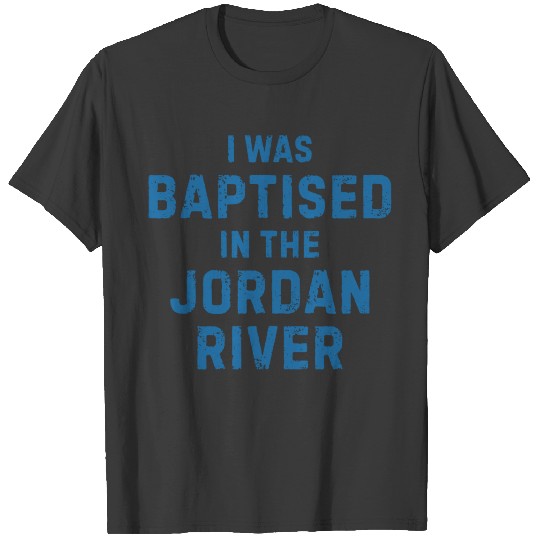 I was baptised in the jordan river gift saying T-shirt