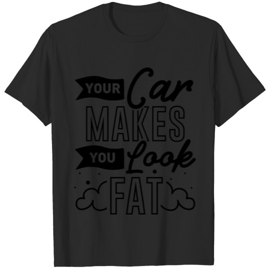 Discover Your Car Makes You Look Fat T-shirt
