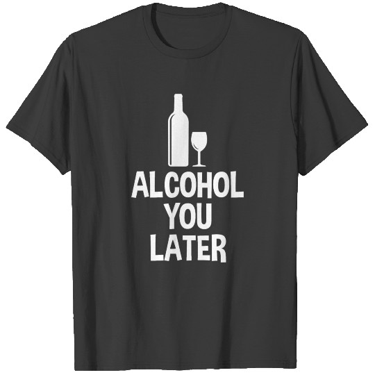 Alcohol You Later Beer T-shirt