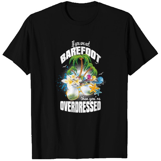 If you're not BAREFOOT - then you're OVERDRESSED T-shirt