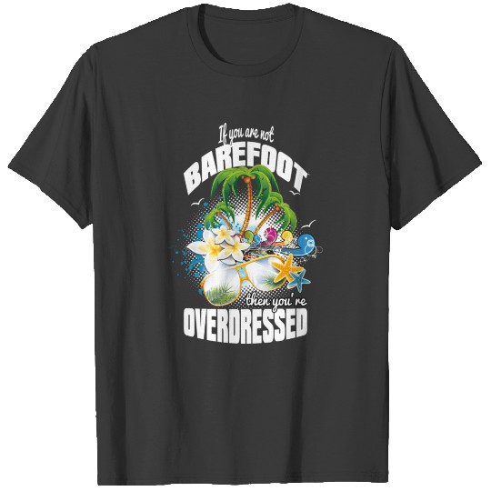 If you're not BAREFOOT - then you're OVERDRESSED T-shirt