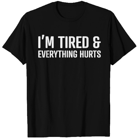 I'm Tired And Everything Hurts Workout sarcastic T-shirt