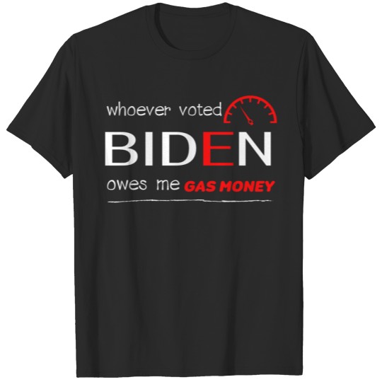 Discover Whoever Voted Biden Owes Me Gas Money T-shirt