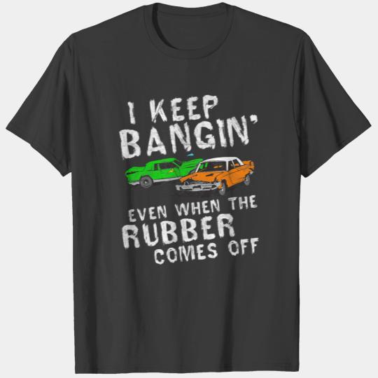 I Keep Bangin Rubber Comes Off Demolition Derby T-shirt