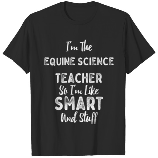 Discover I'm The Equine Science Teacher Smart And Stuff T-shirt
