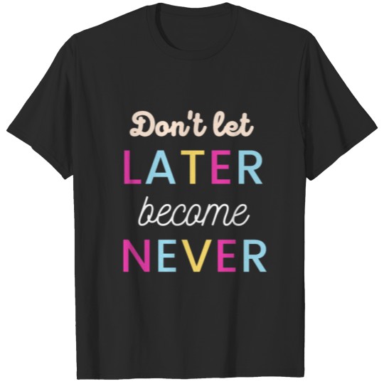 Discover Don't let later become never T-shirt
