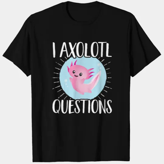 Axolotls I Axolotl Questions T-shirt