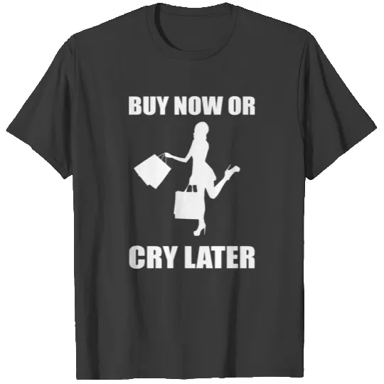 Cry later Impulsive Buyer Gift T-shirt