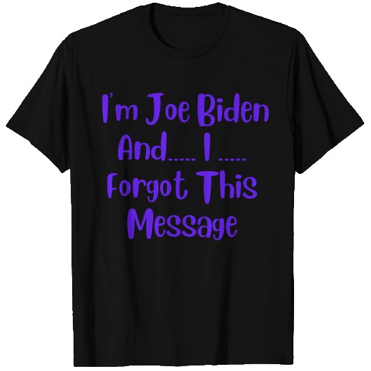 Im Joe Biden and I Forgot This Message T-shirt