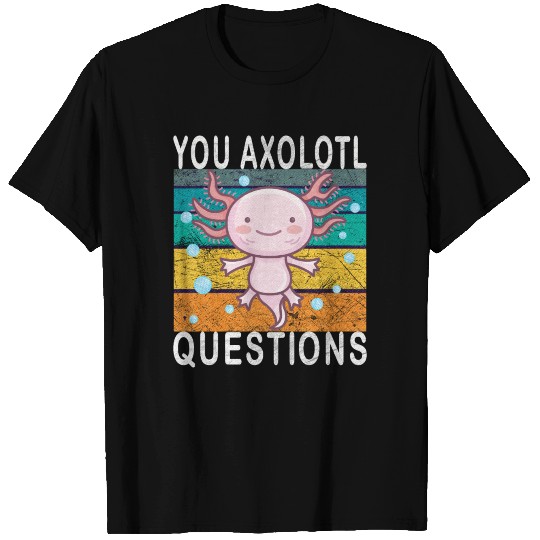 Axolotl. You Axolotl Questions. Funny axolotl T-shirt