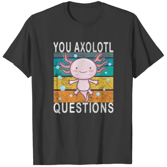Axolotl. You Axolotl Questions. Funny axolotl T-shirt