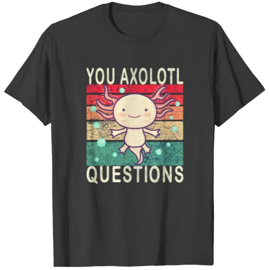Axolotl. You Axolotl Questions. Funny axolotl T-shirt