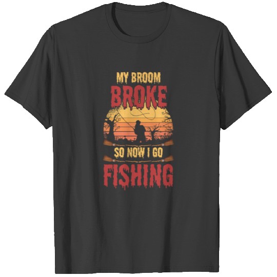 My Broom Broke So Now I Go Fishing Fish Fisherman T-shirt