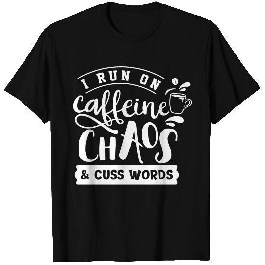 I Run On Caffeine, Chaos, and Cuss Words Coffee T-shirt