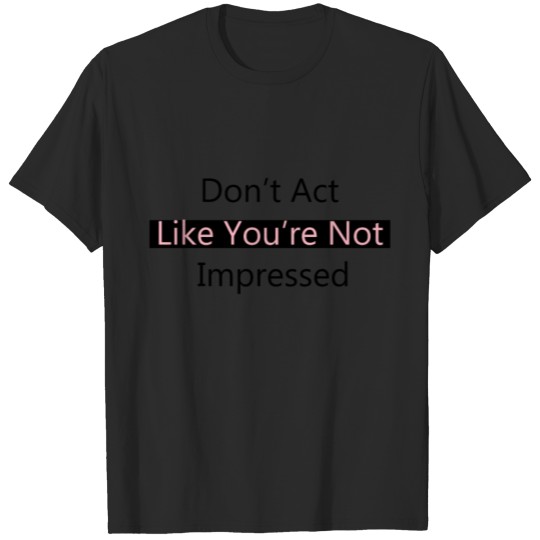 Discover Don't Act Like You're Not Impressed T-shirt