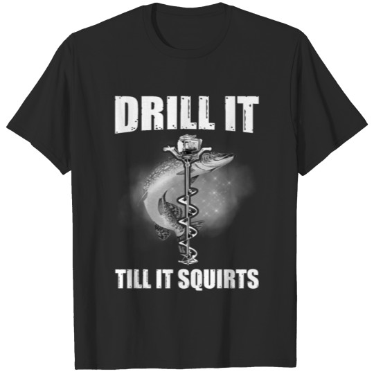 Discover Funny Fishing T-Shirt - Drill it Till it Squirts T-shirt