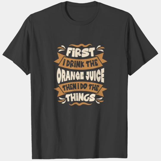 First I Drink the Orange Juice Then I Do the Thing T-shirt