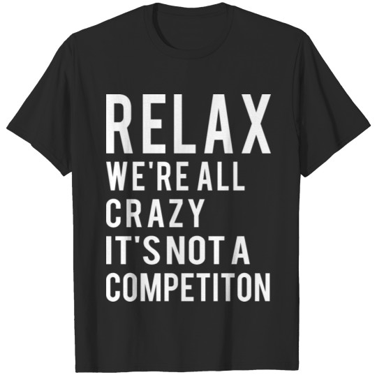 Discover relax we are all crazy, it's not a competition T-shirt