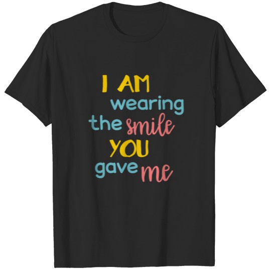 Discover I am wearing the smile you gave me T-shirt