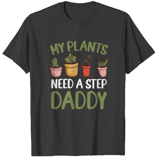 My Plants Needs A Step Daddy Gardening T-shirt