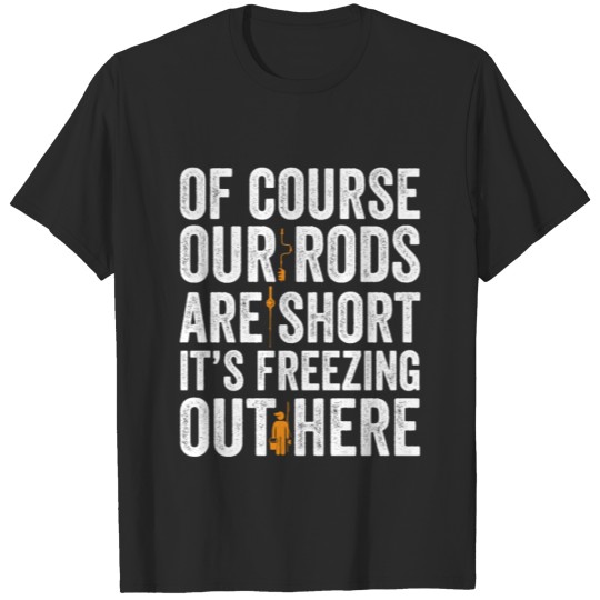 Discover Of course our rods are short it's freezing Fishing T-shirt