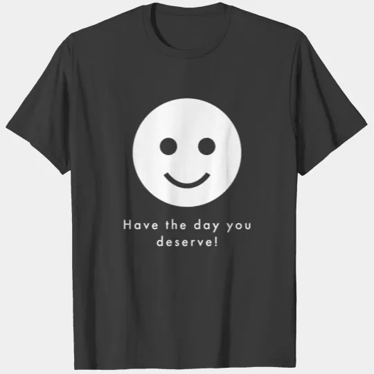 Have The Day You Deserve! T-shirt