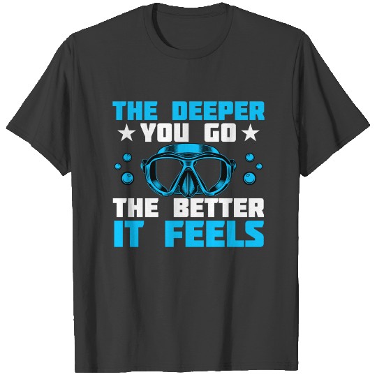 The Deeper You Go The Better It Feels Scuba Diving T-shirt