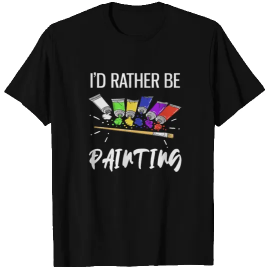 I'd Rather Be Painting Funny Painter T-shirt