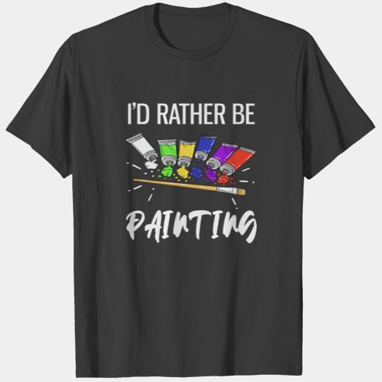 I'd Rather Be Painting Funny Painter T-shirt