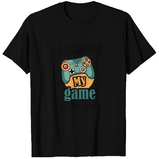 I paused my game to be here T-shirt