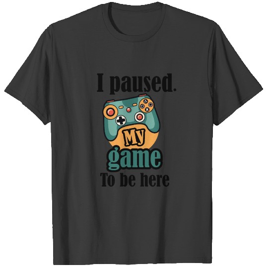 I paused my game to be here T-shirt